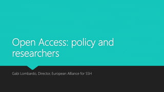 Open Access: policy and
researchers
Gabi Lombardo, Director, European Alliance for SSH
 