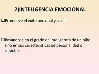 2)INTELIGENCIA EMOCIONAL Promueve el éxito personal y social. Basándose en el grado de inteligencia de un niño sino en sus características de personalidad o carácter. 