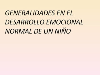 GENERALIDADES EN EL DESARROLLO EMOCIONAL NORMAL DE UN NIÑO 