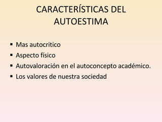 CARACTERÍSTICAS DEL AUTOESTIMA Mas autocritico Aspecto físico Autovaloración en el autoconcepto académico. Los valores de nuestra sociedad 