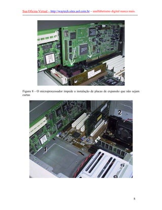 Sua Oficina Virtual – http://waytech.sites.uol.com.br – analfabetismo digital nunca mais.
--------------------------------------------------------------------------------------------------------------
Figura 8 - O microprocessador impede a instalação de placas de expansão que não sejam
curtas
8
 