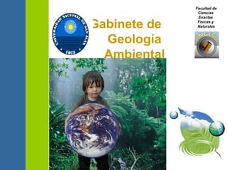 Gabinete de  Geología  Ambiental Facultad de Ciencias  Exactas  Físicas y  Naturales 