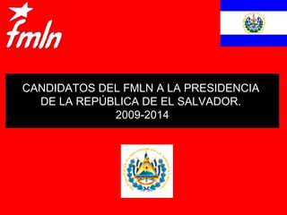 CANDIDATOS DEL FMLN A LA PRESIDENCIA  DE LA REPÚBLICA DE EL SALVADOR.  2009-2014 