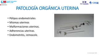 PATOLOGÍA ORGÁNICA UTERINA
• Pólipos endometriales
• Miomas uterinos
• Malformaciones uterinas.
• Adherencias uterinas.
• Endometritis, istmocele.
Dr. Moratalla 2020
 