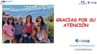 Unidad de Endoscopia
emoratalla@gine4.es
GRACIAS POR SU
ATENCIÓN
 