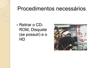 Procedimentos necessários
 Retirar o CD-
ROM, Disquete
(se possuir) e o
HD
 