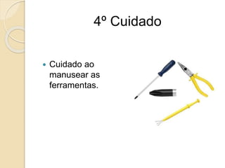 4º Cuidado
 Cuidado ao
manusear as
ferramentas.
 