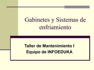Gabinetes y Sistemas de
     enfriamiento

Taller de Mantenimiento I
 Equipo de INFOEDUKA
 