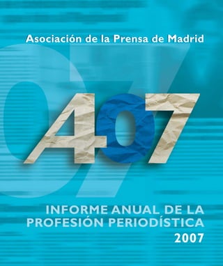 Asociación de la Prensa de Madrid




  INFORME ANUAL DE LA
PROFESIÓN PERIODÍSTICA
                           2007
 