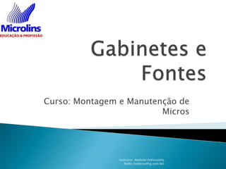 Curso: Montagem e Manutenção de
                         Micros




                Instrutor: Antônio Felicíssimo
                   Netto (netprov@ig.com.br)
 
