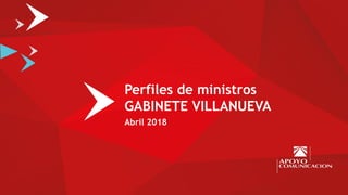 Perfiles de ministros
GABINETE VILLANUEVA
Abril 2018
 