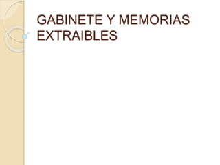 GABINETE Y MEMORIAS
EXTRAIBLES
 