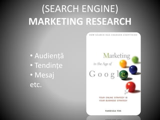 (SEARCH ENGINE)
MARKETING RESEARCH
• Audiență
• Tendințe
• Mesaj
etc.
 