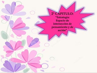 2° CAPITULO:
“Estrategia:
Espacio de
intersección de
pensamiento y de
acción”
 
