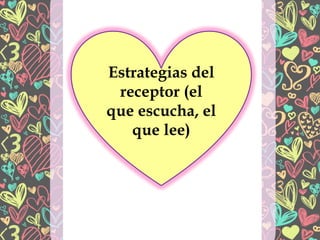 Estrategias del
receptor (el
que escucha, el
que lee)
 
