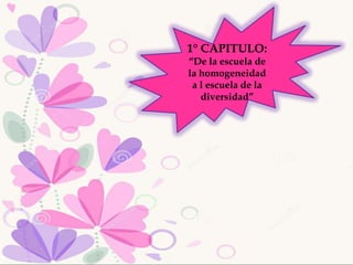 1° CAPITULO:
“De la escuela de
la homogeneidad
a l escuela de la
diversidad”
 