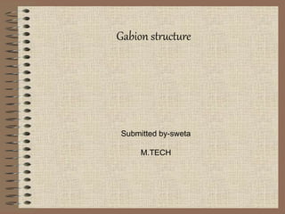 Gabion structure
Submitted by-sweta
M.TECH
 