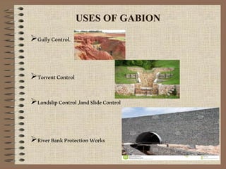 USES OF GABION
GullyControl.
TorrentControl
LandslipControl,landSlideControl
RiverBankProtectionWorks
 