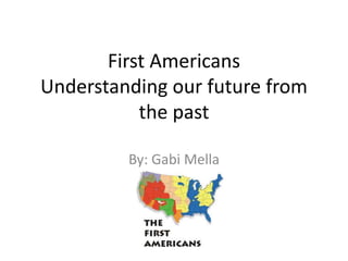 First Americans
Understanding our future from
the past
By: Gabi Mella
 