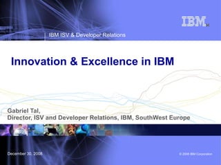 Innovation & Excellence in IBM  Gabriel Tal,  Director, ISV and Developer Relations, IBM, SouthWest Europe 