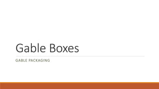 Gable Boxes
GABLE PACKAGING
 
