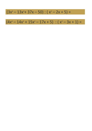 (3x3 – 13x2+ 37x – 50) : ( x2 – 2x + 5) =

(4x4 – 14x3 + 15x2 – 17x + 5) : ( x2 – 3x + 1) =
 