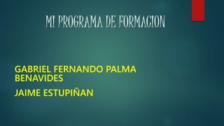 GABRIEL FERNANDO PALMA
BENAVIDES
JAIME ESTUPIÑAN
MI PROGRAMA DE FORMACION
 