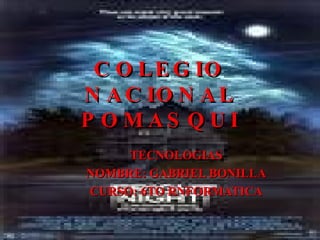 COLEGIO NACIONAL POMASQUI TECNOLOGIAS NOMBRE: GABRIEL BONILLA CURSO: 6TO RNFORMATICA 