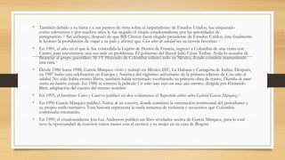• También debido a su fama y a sus puntos de vista sobre el imperialismo de Estados Unidos, fue etiquetado
como subversivo y por muchos años le fue negado el visado estadounidense por las autoridades de
inmigración.10 Sin embargo, después de que Bill Clinton fuera elegido presidente de Estados Unidos, éste finalmente
le levantó la prohibición de viajar a su país y afirmó que Cien años de soledad «es su novela favorita».15
• En 1981, el año en el que le fue concedida la Legión de Honor de Francia, regresó a Colombia de una visita con
Castro, para encontrarse una vez más en problemas. El gobierno del liberal Julio César Turbay Ayala lo acusaba de
financiar al grupo guerrillero M-19. Huyendo de Colombia solicitó asilo en México, donde continúa manteniendo
una casa.8
• Desde 1986 hasta 1988, García Márquez vivió y trabajó en México D.F., La Habana y Cartagena de Indias. Después,
en 1987 hubo una celebración en Europa y América del vigésimo aniversario de la primera edición de Cien años de
soledad. No sólo había escrito libros, también había terminado escribiendo su primera obra de teatro, Diatriba de amor
contra un hombre sentado. En 1988 se estrenó la película Un señor muy viejo con unas alas enormes, dirigida por Fernando
Birri, adaptación del cuento del mismo nombre
• En 1995, el Instituto Caro y Cuervo publicó en dos volúmenes el Repertorio crítico sobre Gabriel García Márquez.16
• En 1996 García Márquez publicó Noticia de un secuestro, donde combinó la orientación testimonial del periodismo y
su propio estilo narrativo. Esta historia representa la onda inmensa de violencia y secuestros que Colombia
continuaba encarando.
• En 1999, el estadounidense Jon Lee Anderson publicó un libro revelador acerca de García Márquez, para lo cual
tuvo la oportunidad de convivir varios meses con el escritor y su mujer en su casa de Bogotá
 