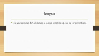 lengua
• Su lengua mater de Gabriel era la lengua española a pesar de ser colombiano
 