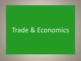 GabonTrade & Economics
Gabon – Central Africa
 