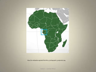 Gabon – Central Africa
http://en.wikipedia.org/wiki/File:Africa_(orthographic_projection).svg
 