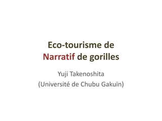 Eco-tourisme de
Narratif de gorilles
Yuji Takenoshita
(Université de Chubu Gakuïn)
 