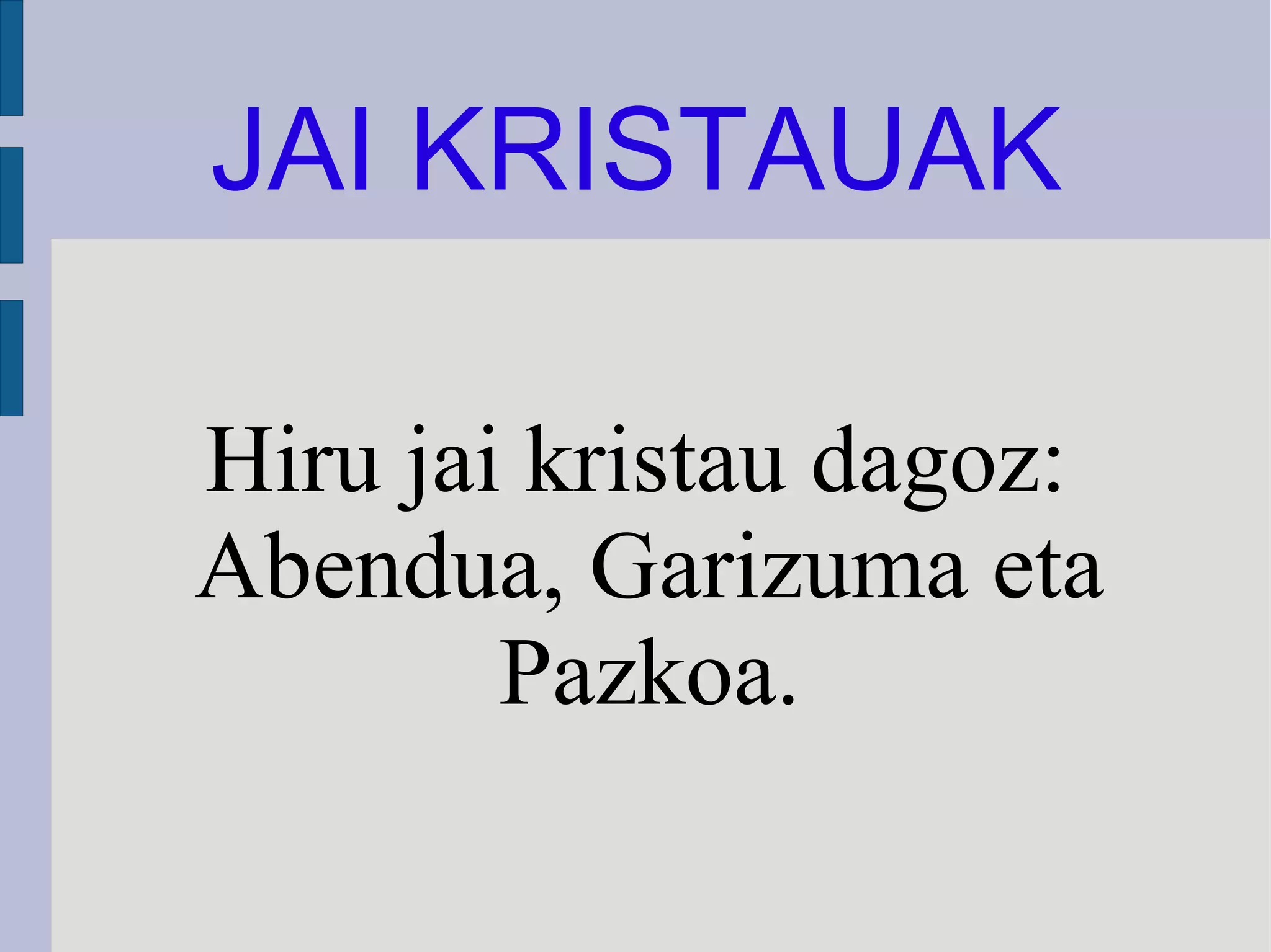 JAI KRISTAUAK Hiru jai kristau dagoz: Abendua, Garizuma eta Pazkoa. 