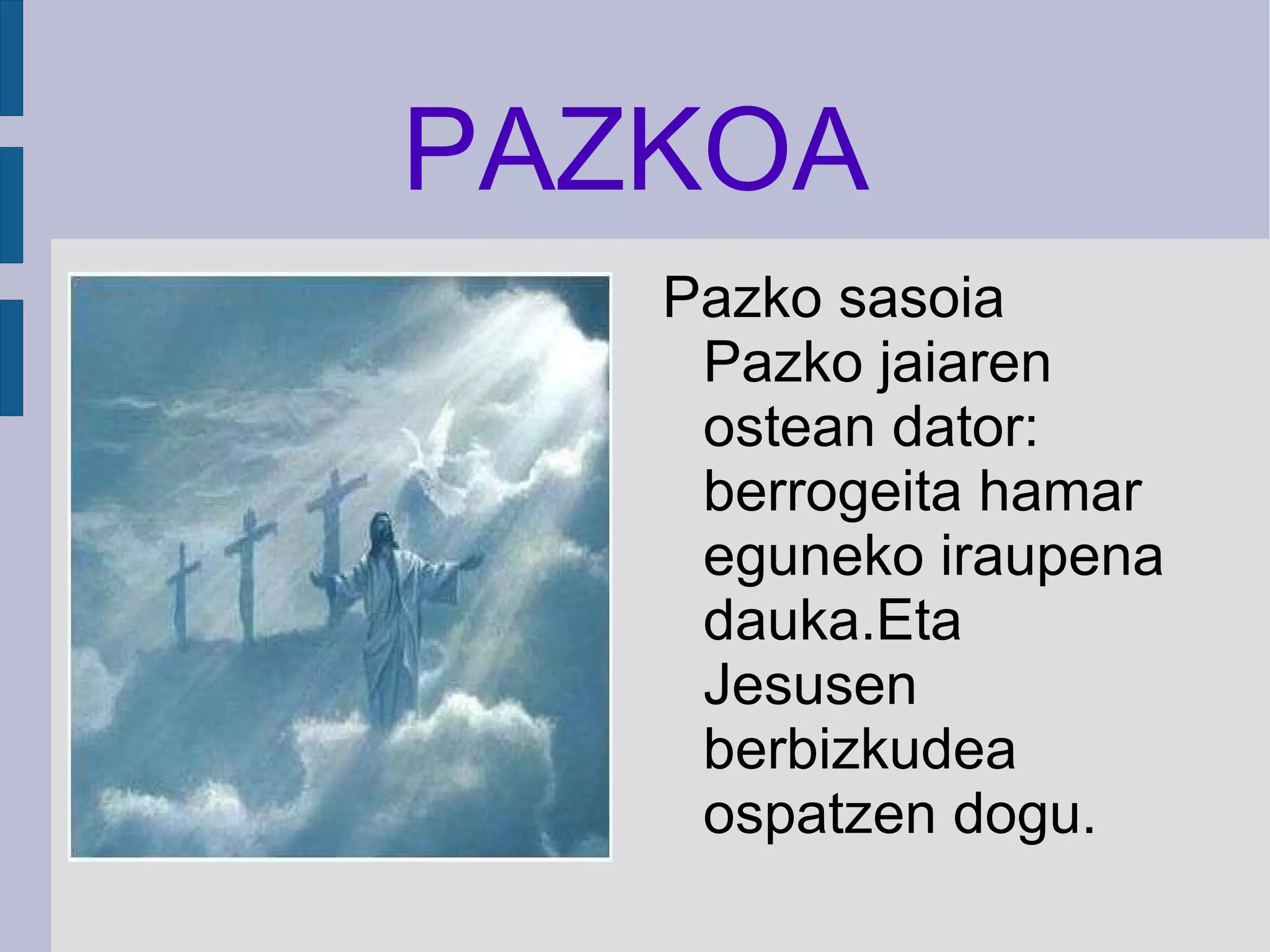 PAZKOA Pazko sasoia Pazko jaiaren ostean dator: berrogeita hamar eguneko iraupena dauka.Eta Jesusen berbizkudea ospatzen dogu. 