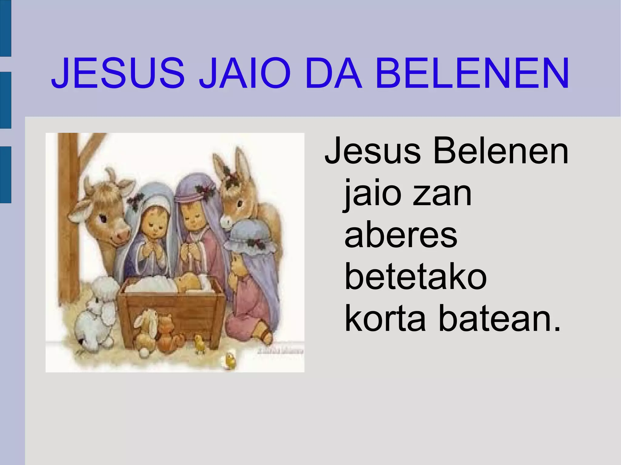 JESUS JAIO DA BELENEN Jesus Belenen jaio zan aberes betetako korta batean. 