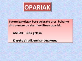 OPARIAK
Tutore bakoitzak bere gelarako erosi beharko
Tutore bakoitzak bere gelarako erosi beharko
ditu olentzerok ekarriko dituen opariak.
ditu olentzerok ekarriko dituen opariak.

  AMPAK – 35€/ gelako
  AMPAK – 35€/ gelako

  Klaseko dirutik ere har dezakezue
  Klaseko dirutik ere har dezakezue
 