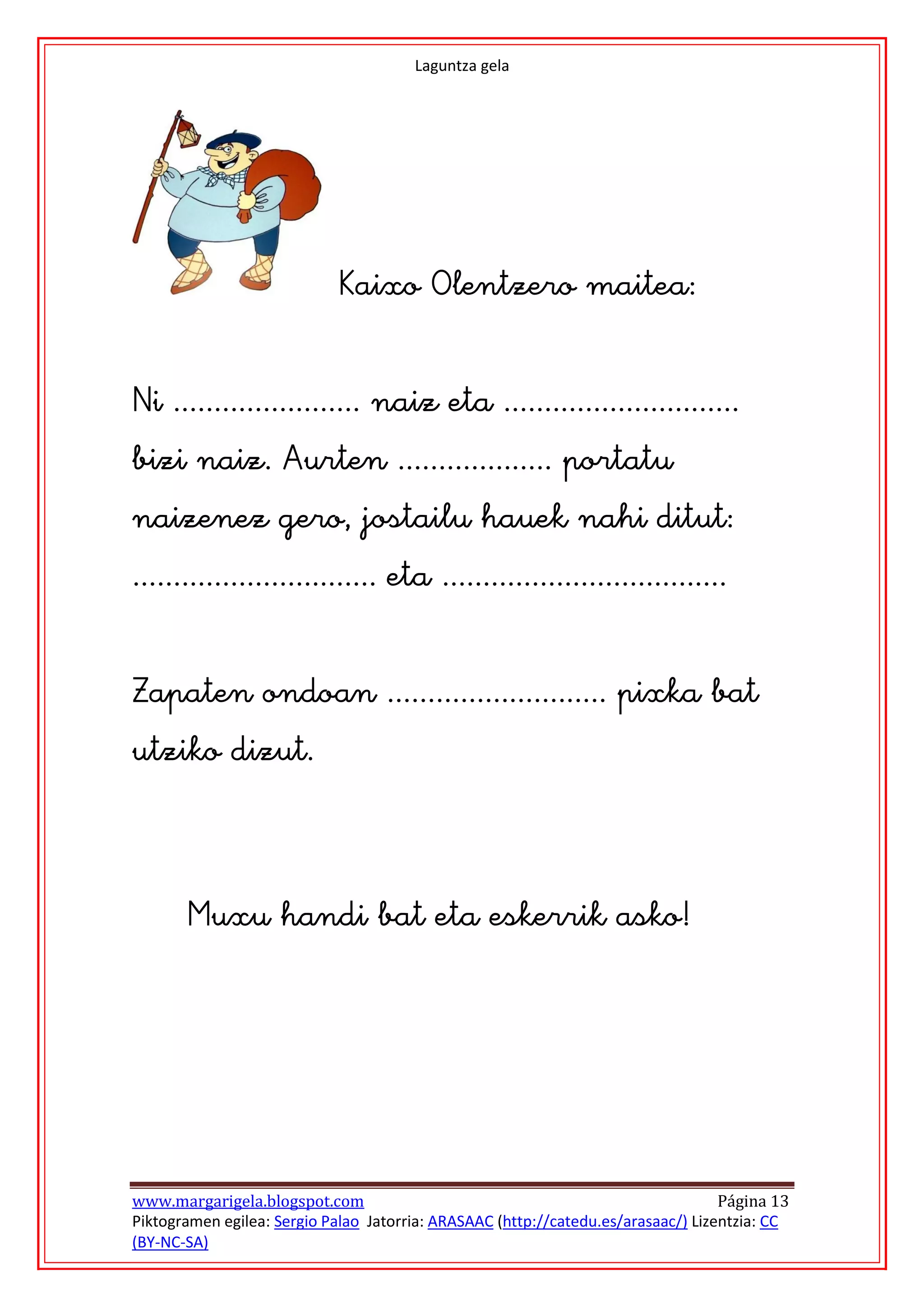 Laguntza gela




                            









      
      




www.margarigela.blogspot.com                                                       Página 13
Piktogramen egilea: Sergio Palao Jatorria: ARASAAC (http://catedu.es/arasaac/) Lizentzia: CC
(BY-NC-SA)
 