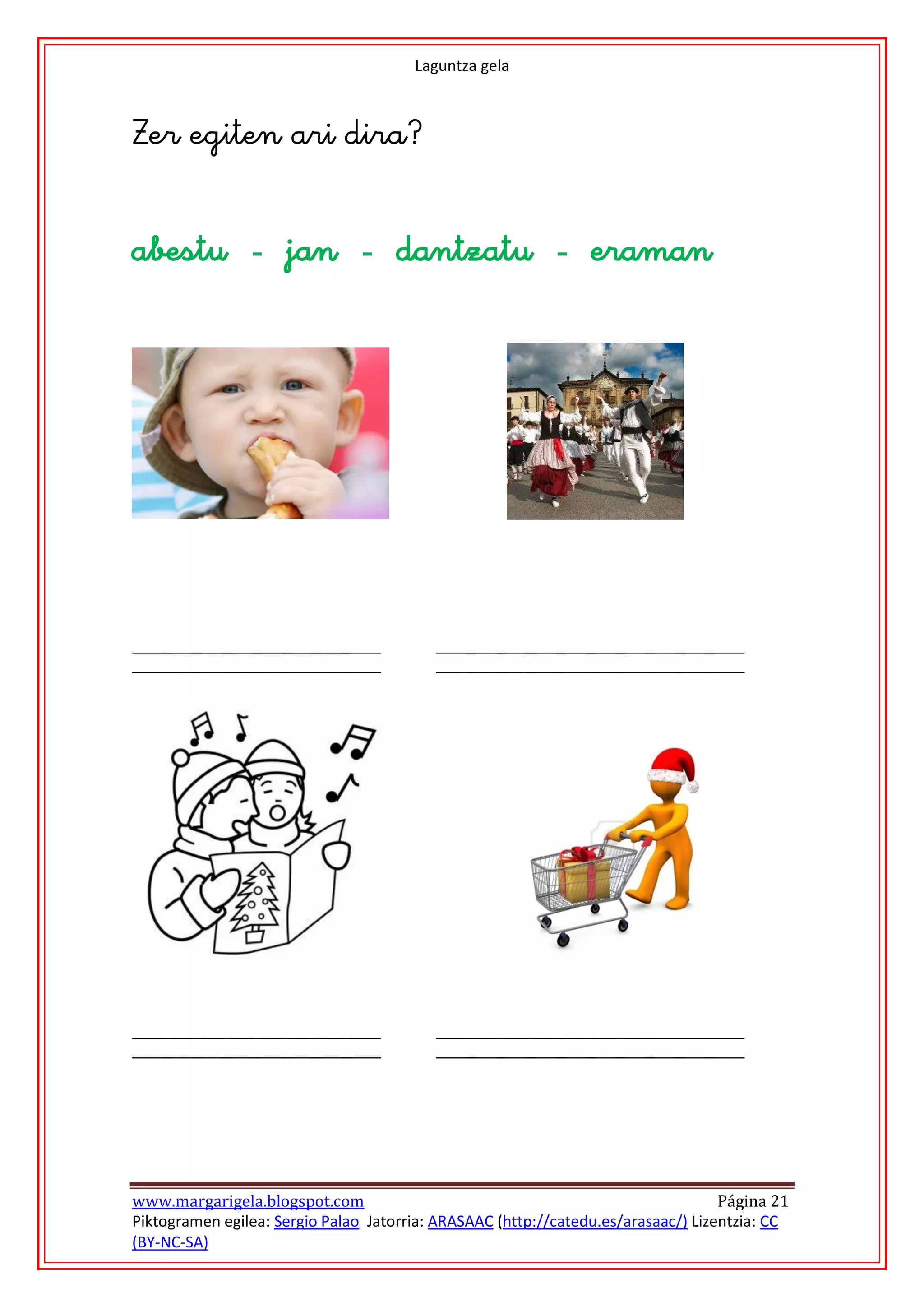 Laguntza gela






                                              




                                                                  
                                              




                                                                          





www.margarigela.blogspot.com                                                       Página 21
Piktogramen egilea: Sergio Palao Jatorria: ARASAAC (http://catedu.es/arasaac/) Lizentzia: CC
(BY-NC-SA)
 