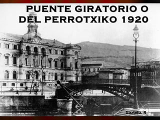 PUENTE GIRATORIO O DEL PERROTXIKO 1920 Gaztelu. R 