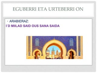 EGUBERRI ETA URTEBERRI ON
• ARABIERAZ:
I`D MIILAD SAID OUS SANA SAIDA
 