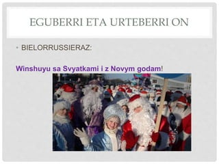 EGUBERRI ETA URTEBERRI ON
• BIELORRUSSIERAZ:
Winshuyu sa Svyatkami i z Novym godam!
 