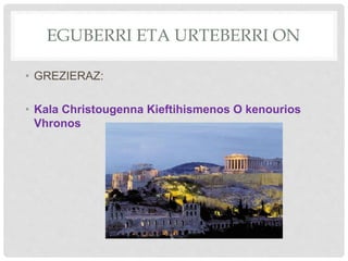 EGUBERRI ETA URTEBERRI ON
• GREZIERAZ:
• Kala Christougenna Kieftihismenos O kenourios
Vhronos
 
