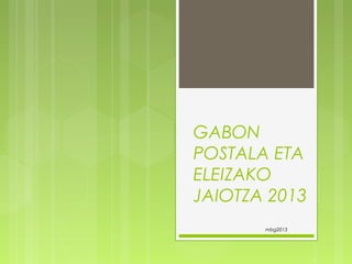 GABON
POSTALA ETA
ELEIZAKO
JAIOTZA 2013
mbg2013

 