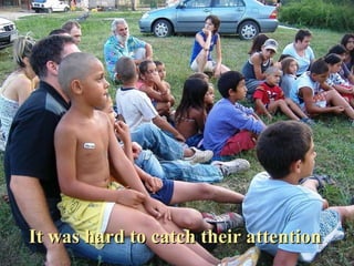 It was hard to catch their attention  