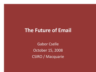 The Future of Email Gabor Cselle October 15, 2008 CSIRO / Macquarie 