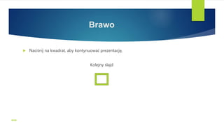Brawo
 Naciśnij na kwadrat, aby kontynuować prezentację.
Kolejny slajd
WSB
 