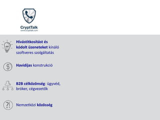 Hívástitkosítást és
kódolt üzeneteket kínáló
szoftveres szolgáltatás
Havidíjas konstrukció
B2B célközönség: ügyvéd,
bróker, cégvezetők
Nemzetközi közösség
 