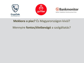 Mekkora a piac? És Magyarországon kívül?
Mennyire fontos/életbevágó a szolgáltatás?
 