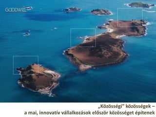 „Közösségi” közösségek –
a mai, innovatív vállalkozások először közösséget építenek
 
